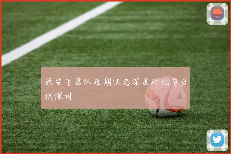 西安飞盘队近期状态深度对比与分析探讨