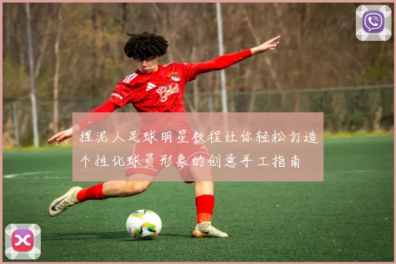 捏泥人足球明星教程让你轻松打造个性化球员形象的创意手工指南