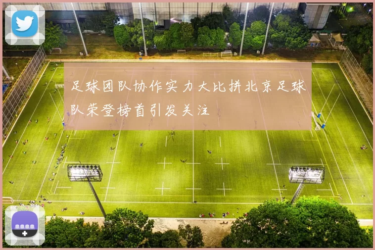 足球团队协作实力大比拼北京足球队荣登榜首引发关注