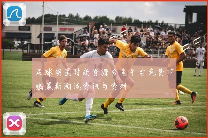足球明星时尚资源分享平台免费下载最新潮流资讯与资料