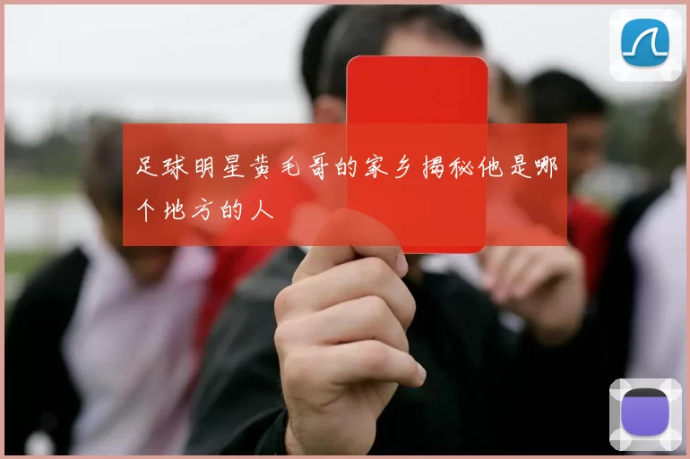 足球明星黄毛哥的家乡揭秘他是哪个地方的人