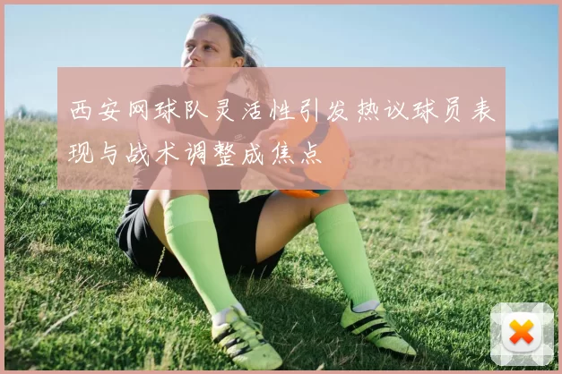 西安网球队灵活性引发热议球员表现与战术调整成焦点