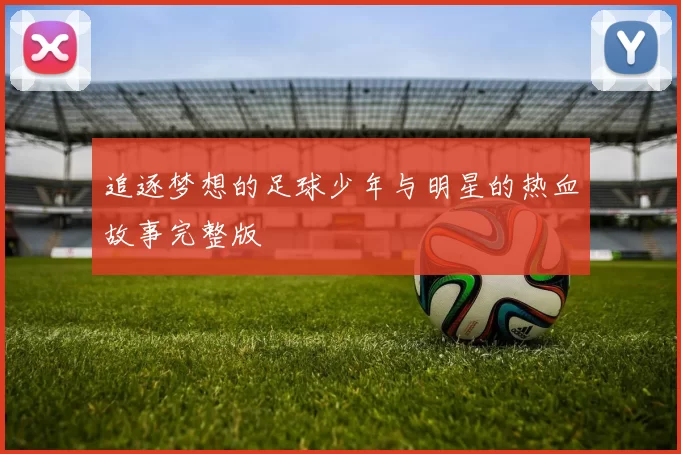 追逐梦想的足球少年与明星的热血故事完整版