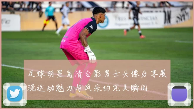 足球明星高清合影男士头像分享展现运动魅力与风采的完美瞬间