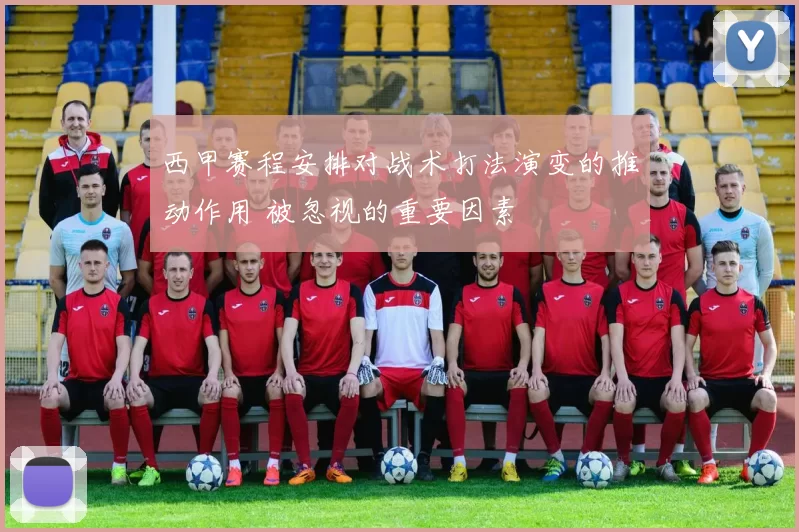 西甲赛程安排对战术打法演变的推动作用 被忽视的重要因素