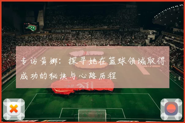 专访黄娜：探寻她在篮球领域取得成功的秘诀与心路历程