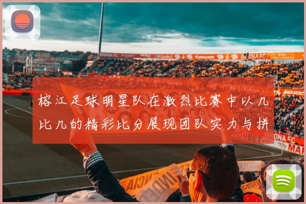 榕江足球明星队在激烈比赛中以几比几的精彩比分展现团队实力与拼搏精神