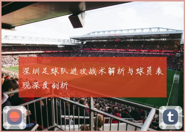 深圳足球队进攻战术解析与球员表现深度剖析