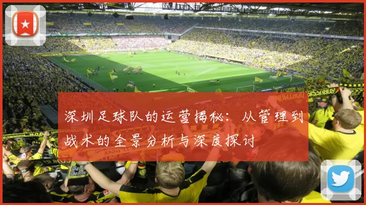 深圳足球队的运营揭秘：从管理到战术的全景分析与深度探讨