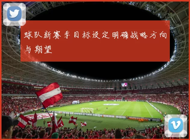球队新赛季目标设定明确战略方向与期望