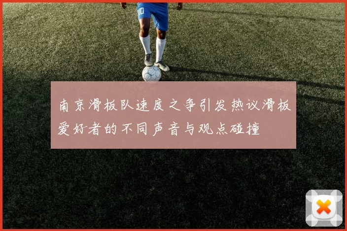 南京滑板队速度之争引发热议滑板爱好者的不同声音与观点碰撞