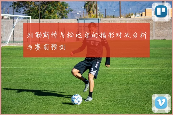 利勒斯特与松达尔的精彩对决分析与赛前预测