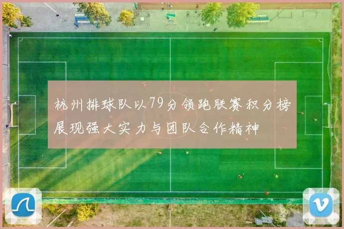 杭州排球队以79分领跑联赛积分榜展现强大实力与团队合作精神