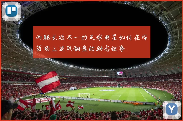 两腿长短不一的足球明星如何在绿茵场上逆风翻盘的励志故事