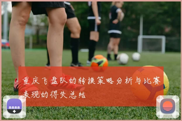 重庆飞盘队的转换策略分析与比赛表现的得失总结