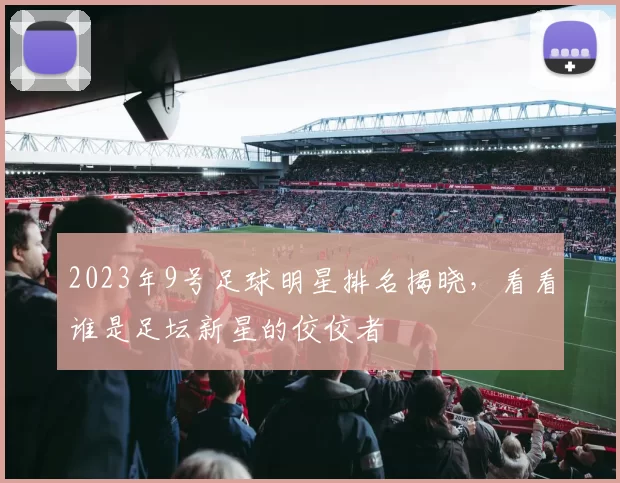 2023年9号足球明星排名揭晓，看看谁是足坛新星的佼佼者
