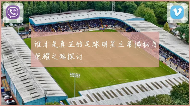 谁才是真正的足球明星主角揭秘与荣耀之路探讨