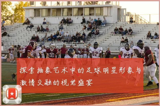 探索抽象艺术中的足球明星形象与激情交融的视觉盛宴
