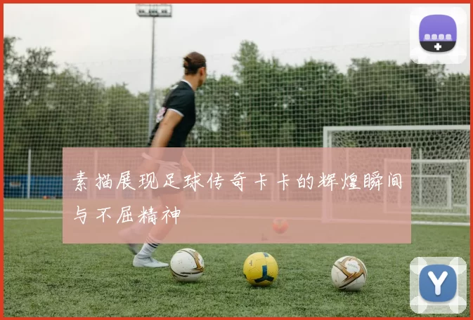 素描展现足球传奇卡卡的辉煌瞬间与不屈精神