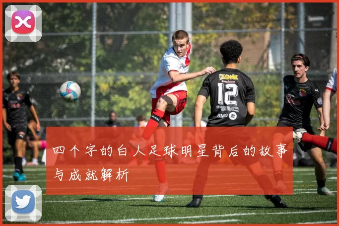 四个字的白人足球明星背后的故事与成就解析