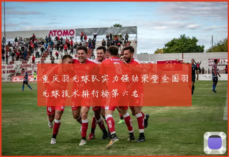 重庆羽毛球队实力强劲荣登全国羽毛球技术排行榜第六名
