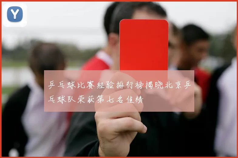乒乓球比赛经验排行榜揭晓北京乒乓球队荣获第七名佳绩