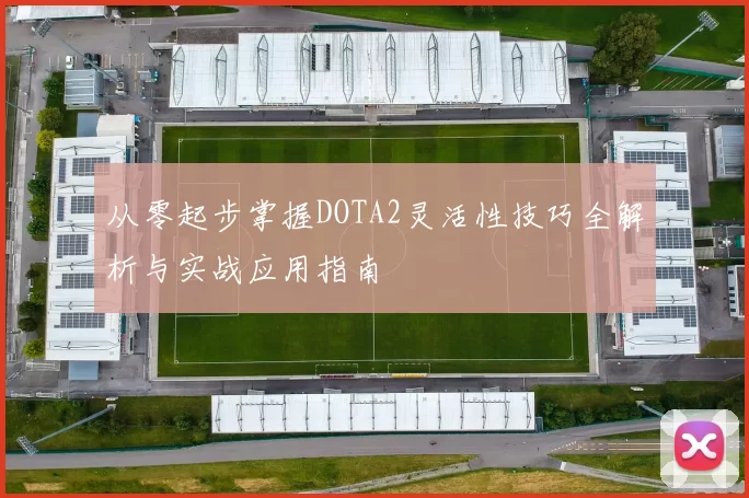 从零起步掌握DOTA2灵活性技巧全解析与实战应用指南